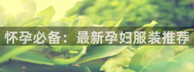 开丰娱乐平台注册地址：怀孕必备：最新孕妇